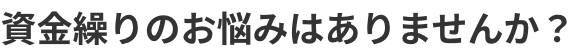 資金繰りのお悩みはありませんか？