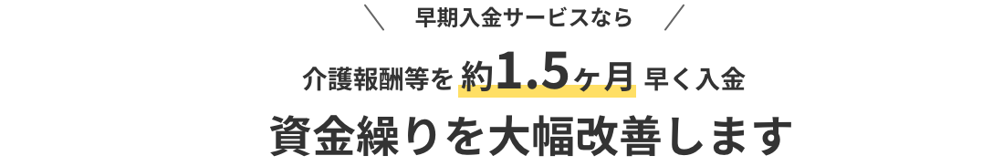 介護報酬等なら介護報酬を約1.5ヶ月早く入金資金繰りを大幅改善します