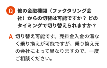 他の金融機関（ファクタリング会社）からの切替は可能ですか？ どのタイミングで切り替えられますか？