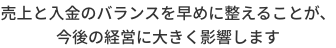 売上と入金のバランスを早めに整えることが、今後の経営に大きく影響します