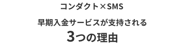 「コンダクト×SMS」早期入金サービスが支持される3つの理由