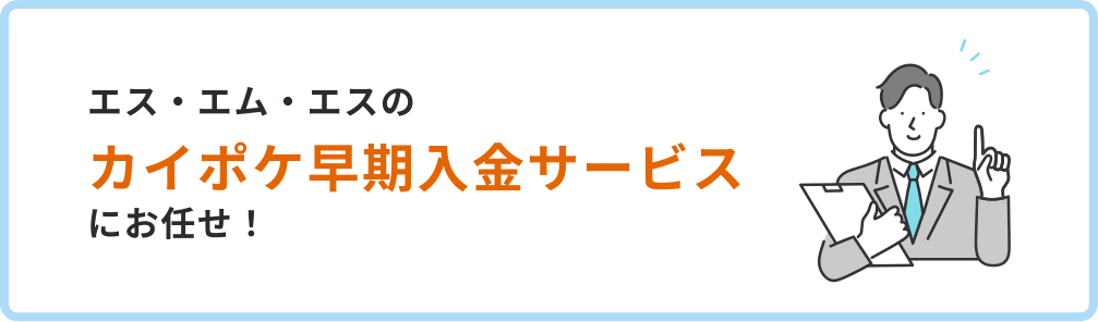 エス・エム・エスのカイポケ早期入金サービスにお任せ!